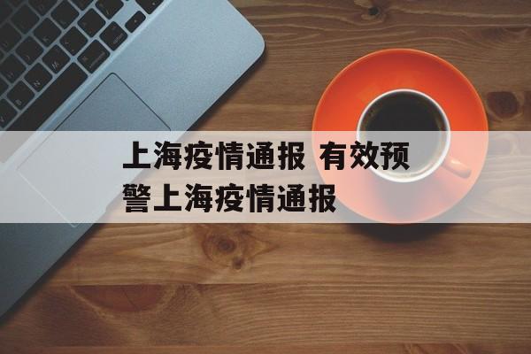 上海疫情通报 有效预警上海疫情通报